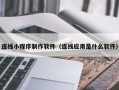 河北连线小程序制作软件（连线应用是什么软件）