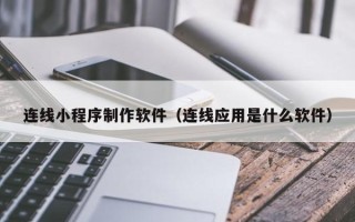 河北连线小程序制作软件（连线应用是什么软件）