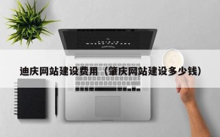 河北迪庆网站建设费用（肇庆网站建设多少钱）
