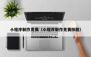 河北小程序制作竞赛（小程序制作竞赛样题）