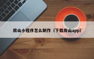 河北房山小程序怎么制作（下载房山app）