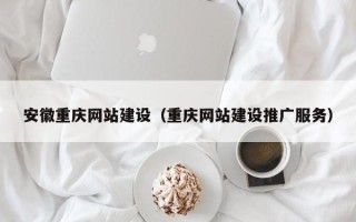 河北安徽重庆网站建设（重庆网站建设推广服务）