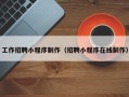 河北工作招聘小程序制作（招聘小程序在线制作）