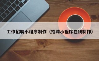 河北工作招聘小程序制作（招聘小程序在线制作）