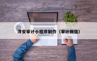 河北淳安审计小程序制作（审计微信）