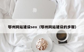 河北鄂州网站建设seo（鄂州网站建设的步骤）