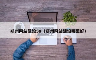 河北郑州网站建设58（郑州网站建设哪里好）