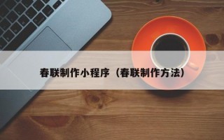 河北春联制作小程序（春联制作方法）